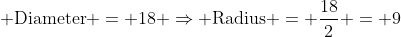 Diameter = 18 ⇒ Radius = 18/2 = 9