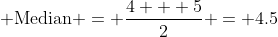 Median = (4 + 5) / 2 = 4.5