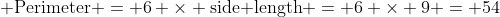Perimeter = 6 × side length = 6 × 9 = 54