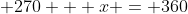 270 + x = 360