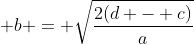 b = √[2(d - c)/a]