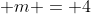m = 4