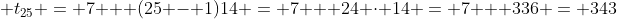 t₍₂₅₎ = 7 + (25 - 1)14 = 7 + 24·14 = 7 + 336 = 343