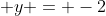 y = -2