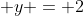 y = 2