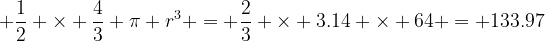png.image?\dpi{120} \frac{1}{2} \times \frac{4}{3} \pi r^3 = \frac{2}{3} \times 3.14 \times 64 = 133