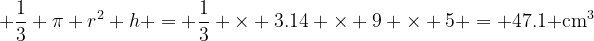 png.image?\dpi{120} \frac{1}{3} \pi r^2 h = \frac{1}{3} \times 3.14 \times 9 \times 5 = 47
