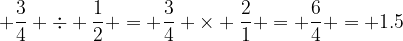 3/4 ÷ 1/2 = 1.5