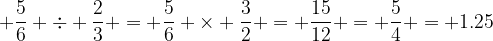 5/6 ÷ 2/3 = 1.25