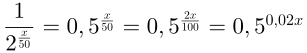 \frac{1}{2^\frac{x}{50}}=0,5^\frac{x}{50}=0,5^\frac{2x}{100}=0,5^{0,02x}