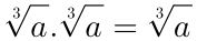 \sqrt[3]{a}.\sqrt[3]{a}=\sqrt[3]{a+b}