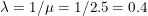 \lambda = 1/\mu = 1/2.5 = 0.4