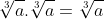 \sqrt[3]{a}.\sqrt[3]{a}=\sqrt[3]{a+b}