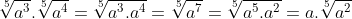 \sqrt[5]{a^3}.\sqrt[5]{a^4}=\sqrt[5]{a^3.a^4}=\sqrt[5]{a^7}=\sqrt[5]{a^5.a^2}=a.\sqrt[5]{a^2}