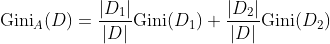 \textup{Gini}_{A}(D)=\frac{|D_{1}|}{|D|}\textup{Gini}(D_{1})+\frac{|D_{2}|}{|D|}\textup{Gini}(D_{2})