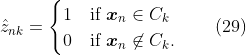 
\label{eq:gmm.km.Z.def}
\hat{z}_{nk} =
\begin{cases}
1& \text{if $\boldsymbol{x}_n     \in C_k$}\\
0& \text{if $\boldsymbol{x}_n \not\in C_k$}.
\end{cases}
\qquad(29)