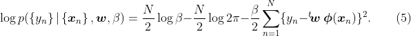 
\label{eq:reg.like.log}
\log p(\left\{y_n\right\}|\left\{\boldsymbol{x}_n\right\},\boldsymbol{w},\beta)
= \frac{N}{2}\log\beta - \frac{N}{2}\log2\pi - \frac{\beta}{2}\sum_{n=1}^N\{y_n-{}^t\!\boldsymbol{w}\ \boldsymbol{\phi}(\boldsymbol{x}_n)\}^2.
\qquad(5)