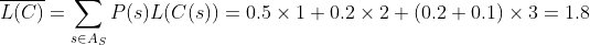 
\overline{L(C)} = \sum_{s \in A_S} P(s) L(C(s)) = 0.5 \times 1 + 0.2 \times 2 + (0.2 + 0.1) \times 3 = 1.8
