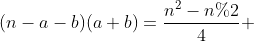 [tex](n-a-b)(a+b)=\frac{n^2-n%2}{4} [/tex]