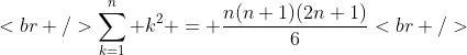 [tex]<br />\sum_{k=1}^n k^2 = \frac{n(n+1)(2n+1)}6<br />[/tex]