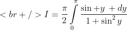 [tex]<br />I=\frac{\pi}{2}\int\limits_{0}^{\pi}\frac{\sin y\, dy}{1+\sin^{2}y}[/tex]