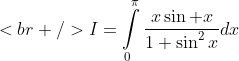 [tex]<br />I=\int\limits_{0}^{\pi}\frac{x\sin x}{1+\sin^{2}x}dx[/tex]