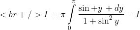 [tex]<br />I=\pi\int\limits_{0}^{\pi}\frac{\sin y\, dy}{1+\sin^{2}y}-I[/tex]