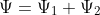 Ψ = Ψ1 + Ψ2