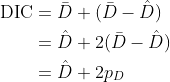 \\begin{align\*}\\text{DIC} &= \\bar{D} + (\\bar{D} - \\hat{D}) \\\\&= \\hat{D} + 2(\\bar{D} - \\hat{D}) \\\\&= \\hat{D} + 2p\_D\\end{align\*}