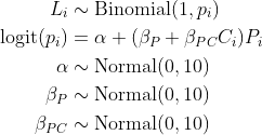 \\begin{align\*}L\_i &\\sim \\text{Binomial}(1, p\_i)\\\\\\text{logit}(p\_i) &= \\alpha + (\\beta\_P + \\beta\_{PC}C\_i)P\_i \\\\\\alpha &\\sim \\text{Normal}(0, 10) \\\\\\beta\_P &\\sim \\text{Normal}(0, 10) \\\\\\beta\_{PC} &\\sim \\text{Normal}(0, 10)\\end{align\*}
