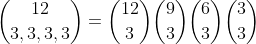 [tex]\binom{12}{3,3,3,3}=\binom{12}{3}\binom{9}{3}\binom{6}{3}\binom{3}{3}[/tex]