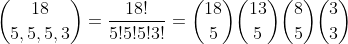 [tex]\binom{18}{5,5,5,3}=\frac{18!}{5!5!5!3!}=\binom{18}{5}\binom{13}{5}\binom{8}{5}\binom{3}{3}[/tex]