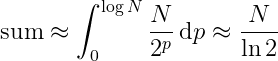 sum ≈ ∫[0 to log(N)] (N / pow(2, p)) dp ≈ N / ln(2)