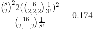 [tex]\frac{\binom82^22(\binom{6}{2,2,2}\frac1{3!})^2}{\binom{16}{2,...,2}\frac1{8!}}=0.174[/tex]