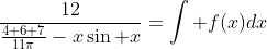 [tex]\frac{12}{\frac{4+6+7}{11\pi}-x\sin x}=\int f(x)dx[/tex]