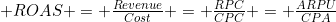 ROAS = \frac{Revenue}{Cost} = \frac{RPC}{CPC} = \frac{ARPU}{CPA}