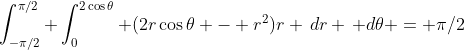 [tex]\int_{-\pi/2}^{\pi/2} \int_0^{2\cos\theta} (2r\cos\theta - r^2)r \,dr \, d\theta = \pi/2[/tex]