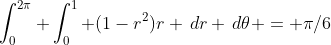 [tex]\int_{0}^{2\pi} \int_0^{1} (1-r^2)r \,dr \,d\theta = \pi/6[/tex]