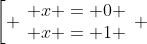 [tex]\left[ \begin{array}{l} x = 0 \\ x = 1 \end{array} \right.[/tex]