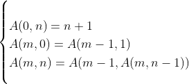 \left\{ \begin{align*}
 &A(0, n) = n+1\\
 &A(m, 0) = A(m-1, 1)\\
 &A(m,n) = A(m-1, A(m, n-1))\end{align*}\right.