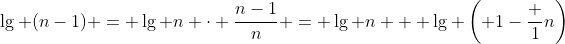 [tex]\lg (n-1) = \lg n \cdot \frac{n-1}n = \lg n + \lg \left( 1-\frac 1n\right)[/tex]