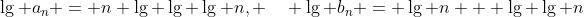 [tex]\lg a_n = n \lg \lg \lg n, \quad \lg b_n = \lg n + \lg \lg n[/tex]