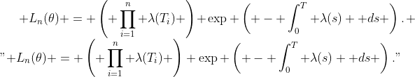 \mathcal L_n(\theta) = \left( \prod_{i=1}^n \lambda(T_i) \right) \exp \left( - \int_0^T \lambda(s) \mathrm ds \right).