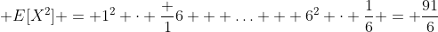[tex]\mathsf E[X^2] = 1^2 \cdot \frac 16 + \ldots + 6^2 \cdot \frac16 = \frac{91}6[/tex]