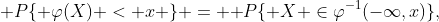 [tex]\mathsf P\{ \varphi(X) < x \} = \mathsf P\{ X \in\varphi^{-1}(-\infty,x)\},[/tex]