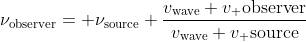 [tex]\nu_\text{observer}= \nu_\text{source} \frac{v_\text{wave}+v_ \text{observer}}{v_\text{wave}+v_ \text{source}}[/tex]