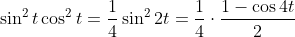 [tex]\sin^{2}t\cos^{2}t=\frac{1}{4}\sin^{2}2t=\frac{1}{4}\cdot\frac{1-\cos4t}{2}[/tex]