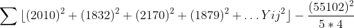 \sum_{}^{}{\lfloor(2010)^{2} + (1832)^{2} + (2170)^{2} + (1879)^{2} + \ldots{Yij}^{2}\rfloor - \frac{(55102)^{2}}{5 \ast 4}}