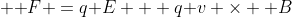 [tex]{\displaystyle \mathbf {F} =q\mathbf {E} + q\mathbf {v} \times \mathbf {B}}[/tex]