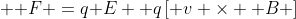 [tex]{\displaystyle \mathbf {F} =q\mathbf {E} +q\left[\mathbf {v} \times \mathbf {B} \right]}[/tex]